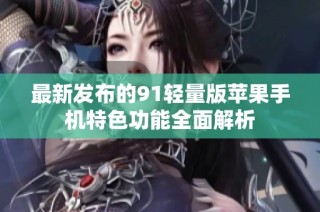 最新发布的91轻量版苹果手机特色功能全面解析