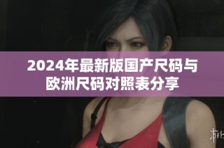 2024年最新版国产尺码与欧洲尺码对照表分享