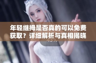 年轻继拇是否真的可以免费获取？详细解析与真相揭晓
