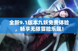 全新9.1版本九妖免费体验，畅享无限冒险乐趣！