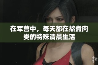 在军营中，每天都在熬煮肉类的特殊清晨生活