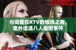 与闺蜜在KTV的惊险之夜，意外遭遇八人围困事件