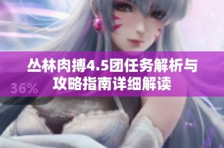 丛林肉搏4.5团任务解析与攻略指南详细解读