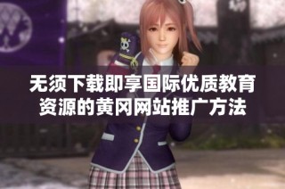 无须下载即享国际优质教育资源的黄冈网站推广方法