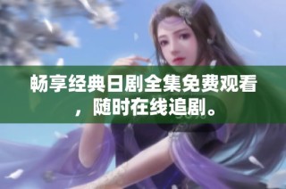畅享经典日剧全集免费观看，随时在线追剧。