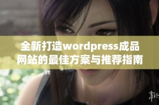 全新打造wordpress成品网站的最佳方案与推荐指南