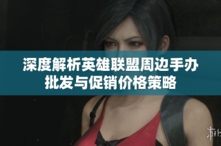 深度解析英雄联盟周边手办批发与促销价格策略