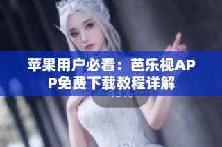苹果用户必看：芭乐视APP免费下载教程详解