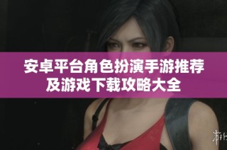 安卓平台角色扮演手游推荐及游戏下载攻略大全
