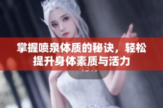 掌握喷泉体质的秘诀，轻松提升身体素质与活力