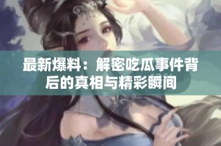 最新爆料：解密吃瓜事件背后的真相与精彩瞬间