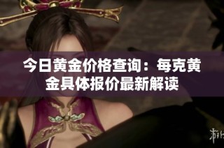 今日黄金价格查询：每克黄金具体报价最新解读