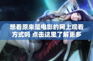 想看原来是电影的网上观看方式吗 点击这里了解更多信息