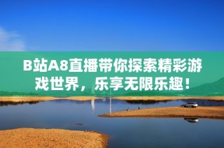 B站A8直播带你探索精彩游戏世界，乐享无限乐趣！