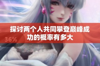 探讨两个人共同攀登巅峰成功的概率有多大