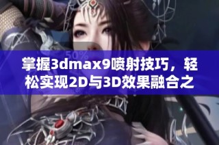 掌握3dmax9喷射技巧，轻松实现2D与3D效果融合之道