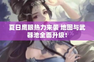 夏日鹰眼热力来袭 地图与武器池全面升级！