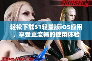 轻松下载51轻量版iOS应用，享受更流畅的使用体验