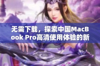 无需下载，探索中国MacBook Pro高清使用体验的新方式