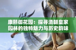 康熙御花园：探寻清朝皇家园林的独特魅力与历史韵味