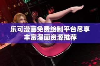 乐可漫画免费绘制平台尽享丰富漫画资源推荐
