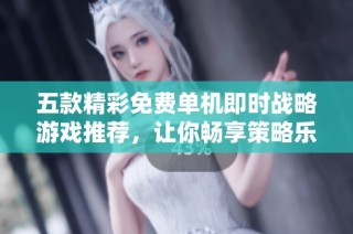 五款精彩免费单机即时战略游戏推荐，让你畅享策略乐趣