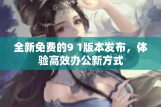 全新免费的9 1版本发布，体验高效办公新方式