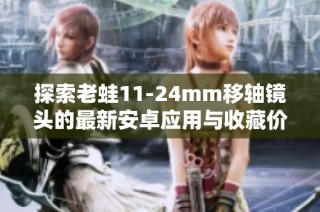 探索老蛙11-24mm移轴镜头的最新安卓应用与收藏价值解析