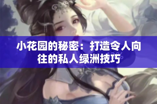 小花园的秘密：打造令人向往的私人绿洲技巧