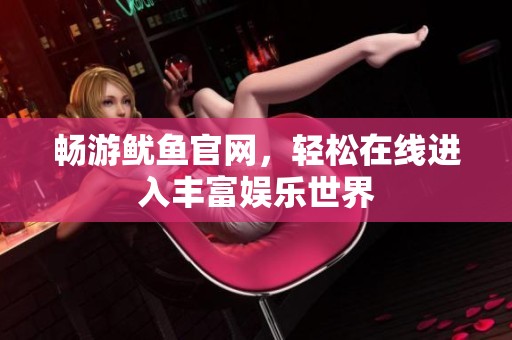 畅游鱿鱼官网，轻松在线进入丰富娱乐世界
