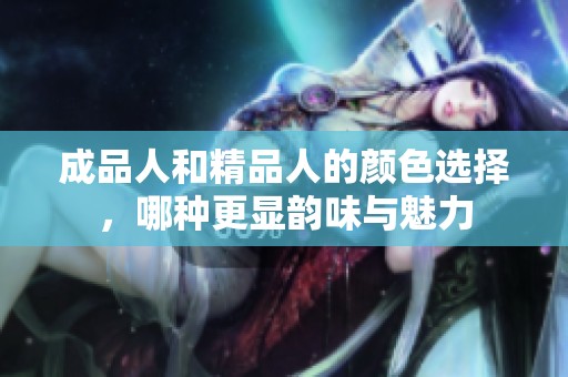 成品人和精品人的颜色选择，哪种更显韵味与魅力