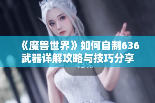 《魔兽世界》如何自制636武器详解攻略与技巧分享
