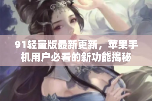 91轻量版最新更新，苹果手机用户必看的新功能揭秘