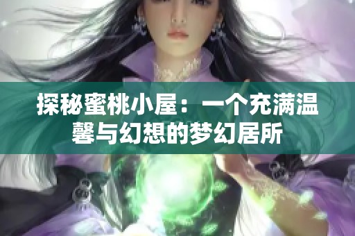 探秘蜜桃小屋：一个充满温馨与幻想的梦幻居所