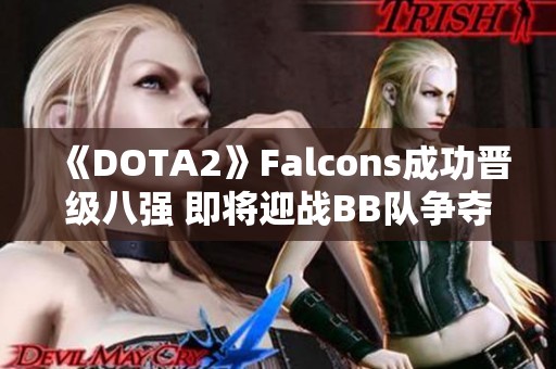 《DOTA2》Falcons成功晋级八强 即将迎战BB队争夺更高荣誉