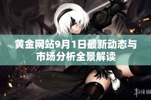 黄金网站9月1日最新动态与市场分析全景解读