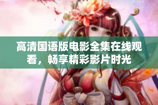 高清国语版电影全集在线观看，畅享精彩影片时光