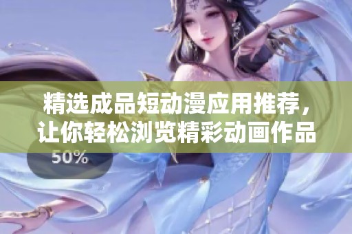 精选成品短动漫应用推荐，让你轻松浏览精彩动画作品