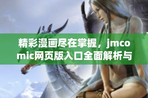 精彩漫画尽在掌握，jmcomic网页版入口全面解析与特点分享