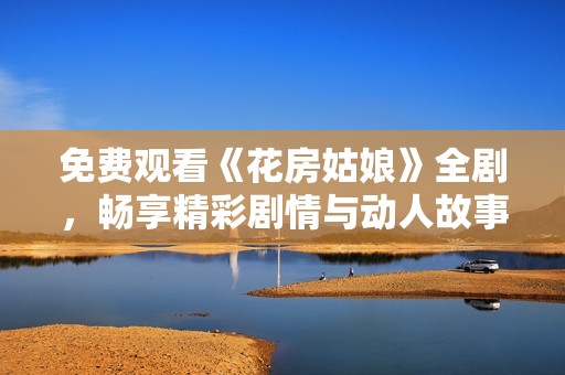 免费观看《花房姑娘》全剧，畅享精彩剧情与动人故事