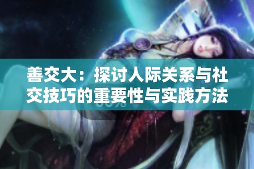 善交大：探讨人际关系与社交技巧的重要性与实践方法