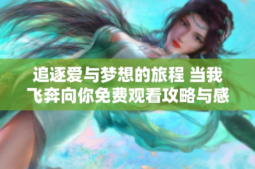 追逐爱与梦想的旅程 当我飞奔向你免费观看攻略与感想