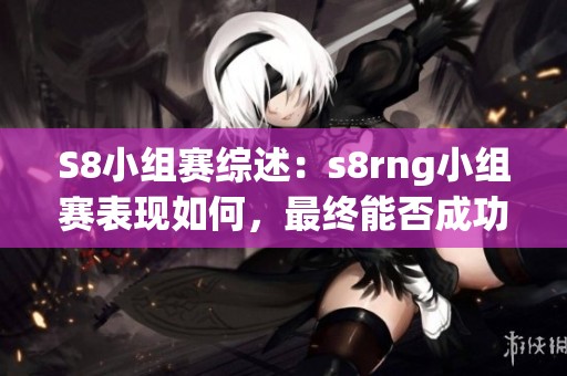 S8小组赛综述：s8rng小组赛表现如何，最终能否成功出线？