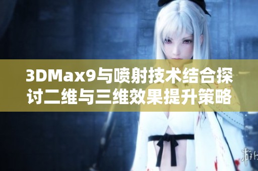 3DMax9与喷射技术结合探讨二维与三维效果提升策略