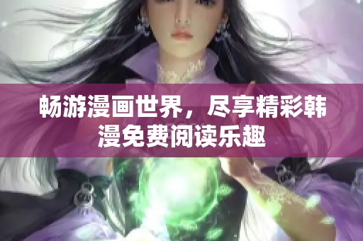 畅游漫画世界，尽享精彩韩漫免费阅读乐趣