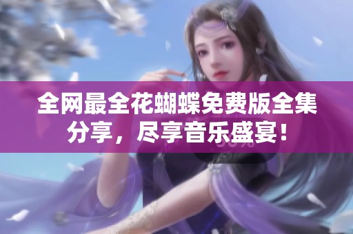 全网最全花蝴蝶免费版全集分享，尽享音乐盛宴！