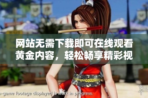 网站无需下载即可在线观看黄金内容，轻松畅享精彩视频体验