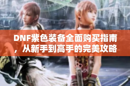 DNF紫色装备全面购买指南，从新手到高手的完美攻略