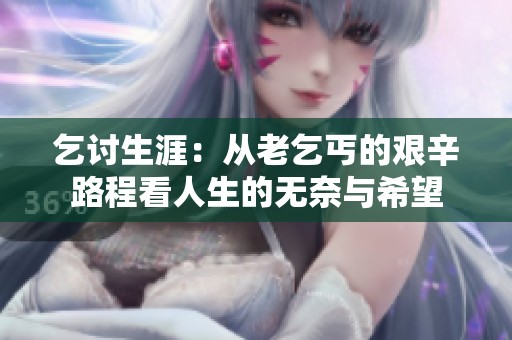乞讨生涯：从老乞丐的艰辛路程看人生的无奈与希望