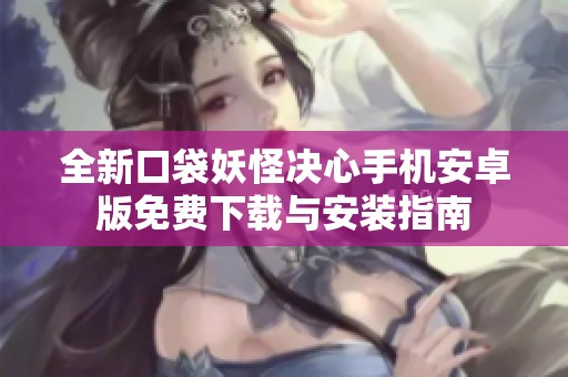 全新口袋妖怪决心手机安卓版免费下载与安装指南